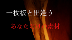 ”あなただけの出会いを演出近藤工芸の一枚板の素材"
